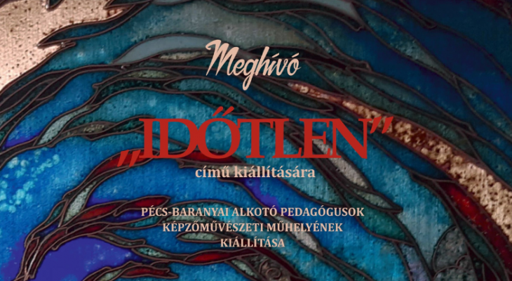 Időtlen - Pécs-Baranyai Alkotó Pedagógusok Képzőművészeti Műhelyének kiállítása